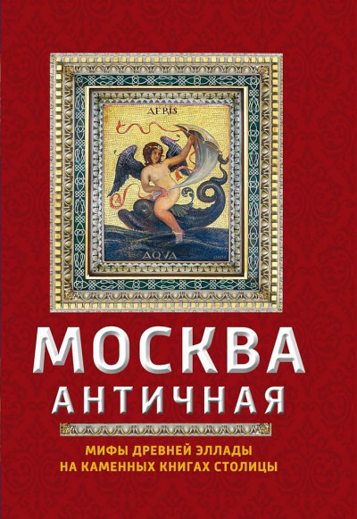 Скачать Москва античная. Мифы Древней Эллады на каменных книгах столицы